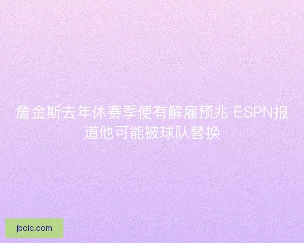 詹金斯去年休赛季便有解雇预兆 ESPN报道他可能被球队替换 詹金斯去年休赛季便有解雇预兆 ESPN报道他可能被球队替换