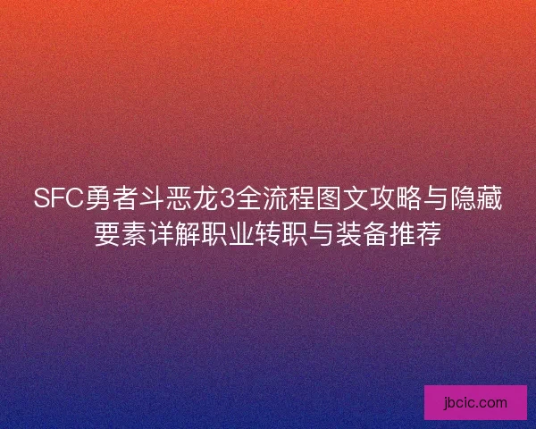 SFC勇者斗恶龙3全流程图文攻略与隐藏要素详解职业转职与装备推荐 SFC勇者斗恶龙3全流程图文攻略与隐藏要素详解职业转职与装备推荐