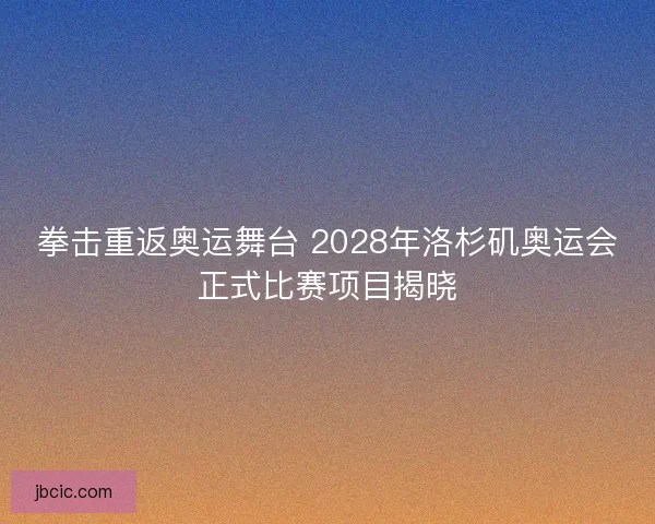 拳击重返奥运舞台 2028年洛杉矶奥运会正式比赛项目揭晓