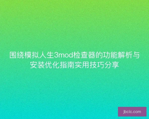 围绕模拟人生3mod检查器的功能解析与安装优化指南实用技巧分享 围绕模拟人生3mod检查器的功能解析与安装优化指南实用技巧分享