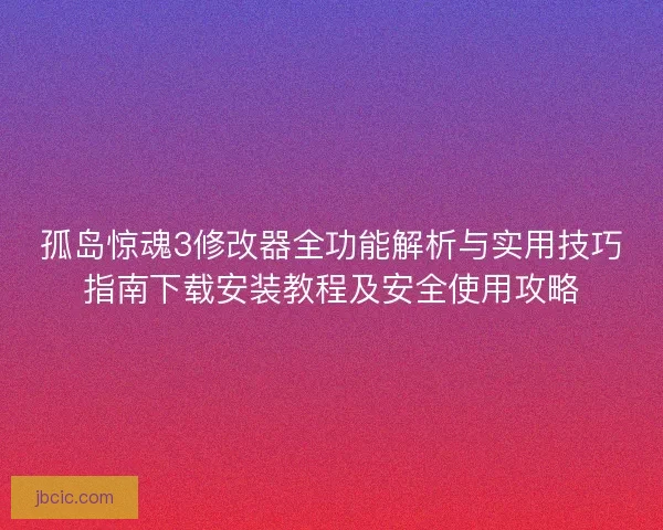 孤岛惊魂3修改器全功能解析与实用技巧指南下载安装教程及安全使用攻略 孤岛惊魂3修改器全功能解析与实用技巧指南下载安装教程及安全使用攻略