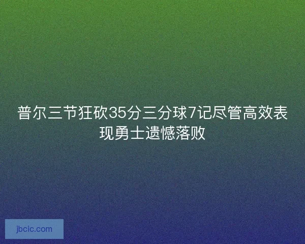 普尔三节狂砍35分三分球7记尽管高效表现勇士遗憾落败 普尔三节狂砍35分三分球7记尽管高效表现勇士遗憾落败