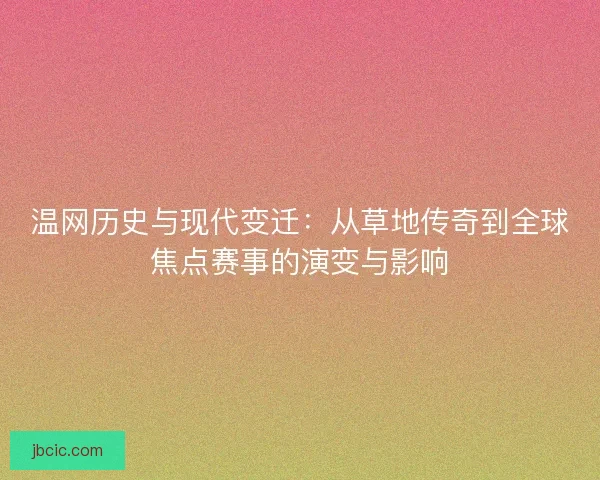 温网历史与现代变迁:从草地传奇到全球焦点赛事的演变与影响 温网历史与现代变迁:从草地传奇到全球焦点赛事的演变与影响