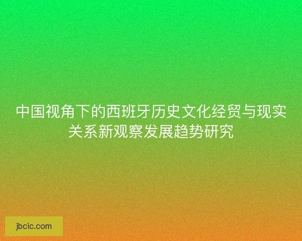 中国视角下的西班牙历史文化经贸与现实关系新观察发展趋势研究 中国视角下的西班牙历史文化经贸与现实关系新观察发展趋势研究