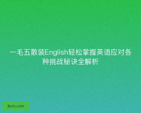 一毛五散装English轻松掌握英语应对各种挑战秘诀全解析 一毛五散装English轻松掌握英语应对各种挑战秘诀全解析