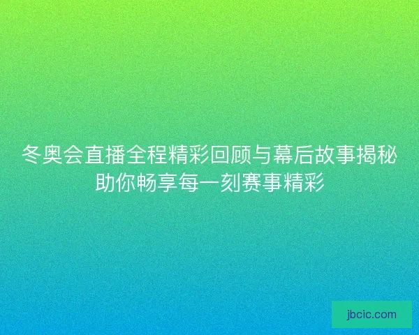 冬奥会直播全程精彩回顾与幕后故事揭秘助你畅享每一刻赛事精彩 冬奥会直播全程精彩回顾与幕后故事揭秘助你畅享每一刻赛事精彩