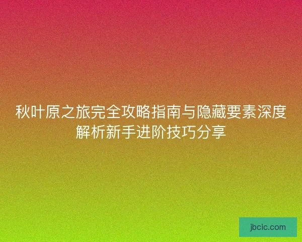 秋叶原之旅完全攻略指南与隐藏要素深度解析新手进阶技巧分享 秋叶原之旅完全攻略指南与隐藏要素深度解析新手进阶技巧分享